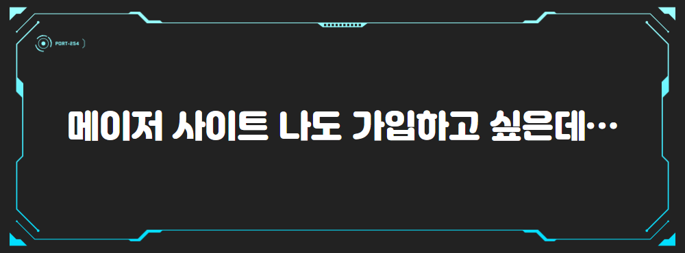 메이저 사이트 나도 가입하고 싶은데…